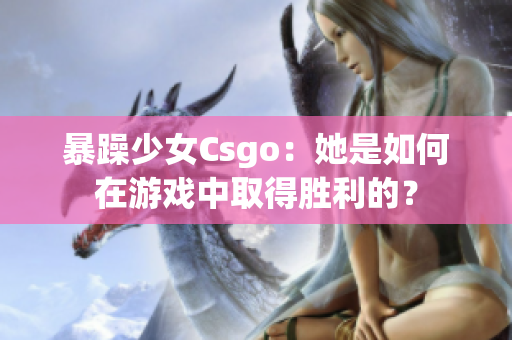 暴躁少女Csgo：她是如何在游戏中取得胜利的？