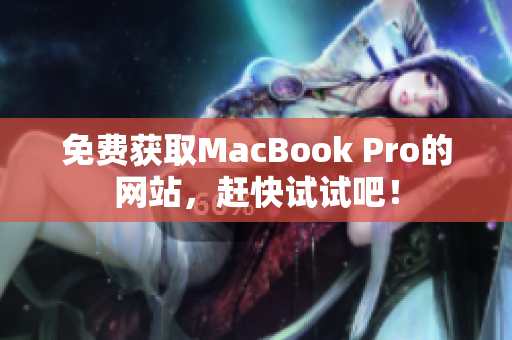 免费获取MacBook Pro的网站，赶快试试吧！