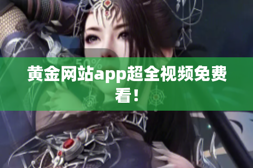 黄金网站app超全视频免费看！