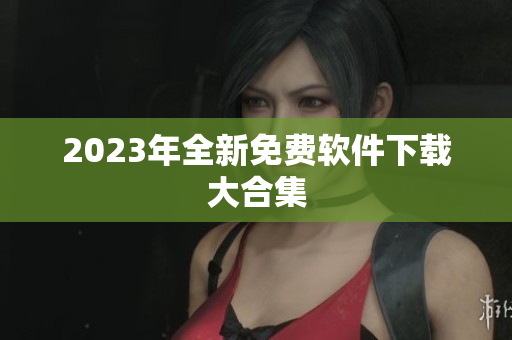 2023年全新免费软件下载大合集