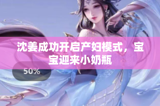 沈姜成功开启产妇模式，宝宝迎来小奶瓶