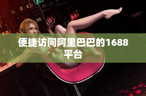 便捷访问阿里巴巴的1688平台