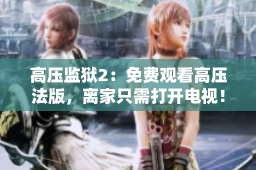 高压监狱2：免费观看高压法版，离家只需打开电视！