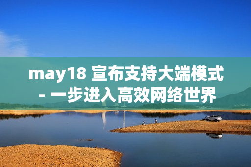 may18 宣布支持大端模式 - 一步进入高效网络世界