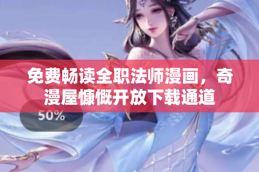 免费畅读全职法师漫画，奇漫屋慷慨开放下载通道