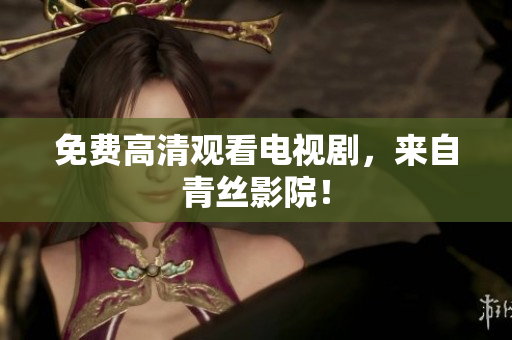 免费高清观看电视剧，来自青丝影院！