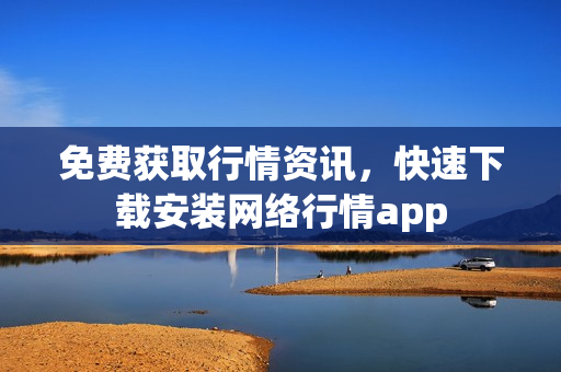 免费获取行情资讯，快速下载安装网络行情app