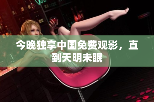 今晚独享中国免费观影，直到天明未眠