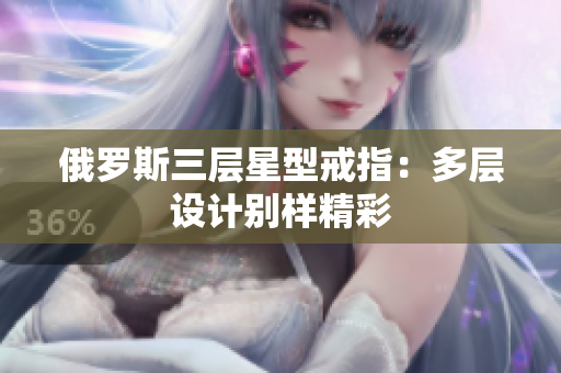 俄罗斯三层星型戒指：多层设计别样精彩