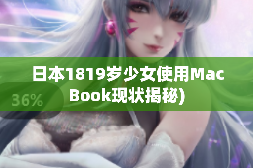 日本1819岁少女使用MacBook现状揭秘)
