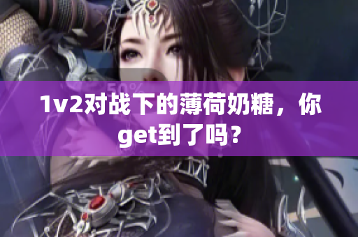 1v2对战下的薄荷奶糖，你get到了吗？