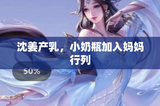 沈姜产乳，小奶瓶加入妈妈行列