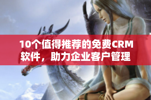 10个值得推荐的免费CRM软件，助力企业客户管理