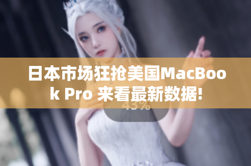 日本市场狂抢美国MacBook Pro 来看最新数据!
