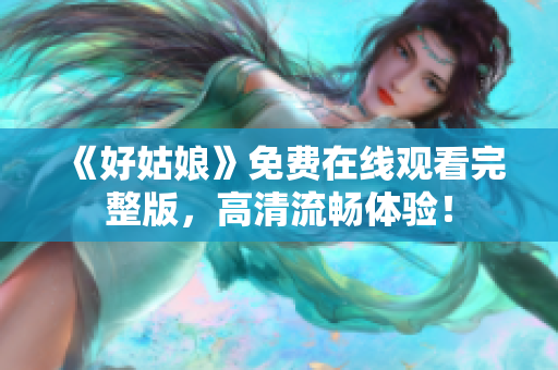 《好姑娘》免费在线观看完整版，高清流畅体验！
