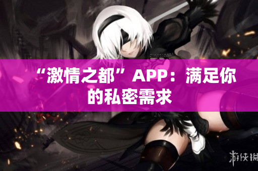 “激情之都”APP：满足你的私密需求