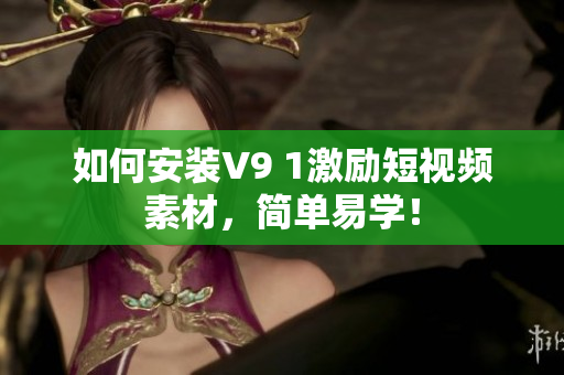 如何安装V9 1激励短视频素材，简单易学！