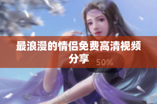 最浪漫的情侣免费高清视频分享