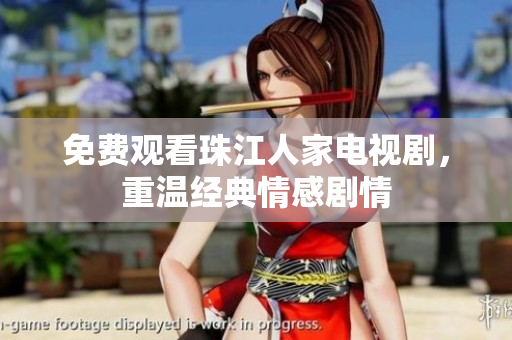 免费观看珠江人家电视剧，重温经典情感剧情