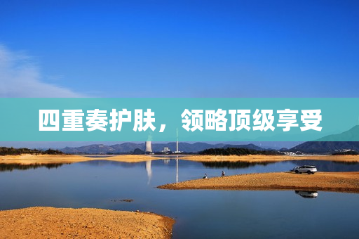 四重奏护肤，领略顶级享受