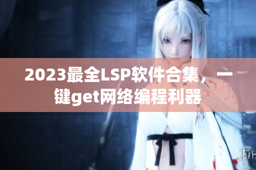 2023最全LSP软件合集，一键get网络编程利器