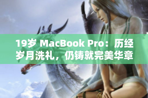 19岁 MacBook Pro：历经岁月洗礼，仍铸就完美华章