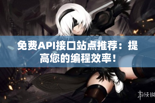 免费API接口站点推荐：提高您的编程效率！