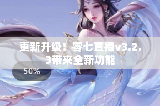 更新升级！零七直播v3.2.3带来全新功能