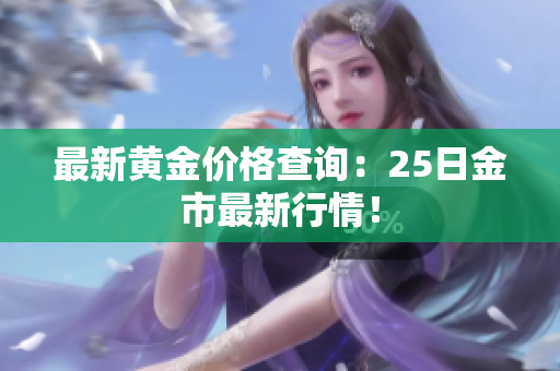最新黄金价格查询：25日金市最新行情！