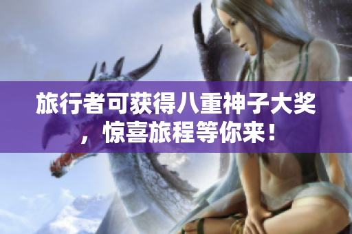 旅行者可获得八重神子大奖，惊喜旅程等你来！