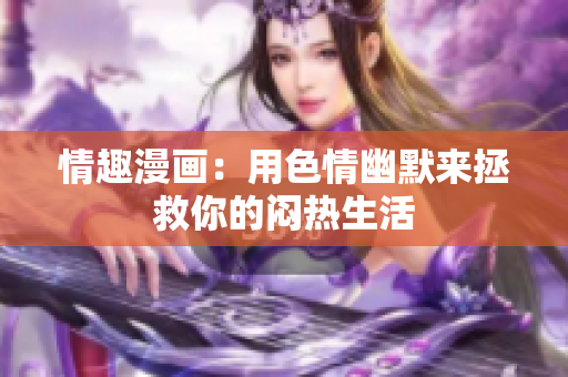 情趣漫画：用色情幽默来拯救你的闷热生活