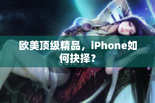 欧美顶级精品，iPhone如何抉择？