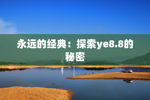 永远的经典：探索ye8.8的秘密