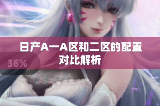 日产A一A区和二区的配置对比解析