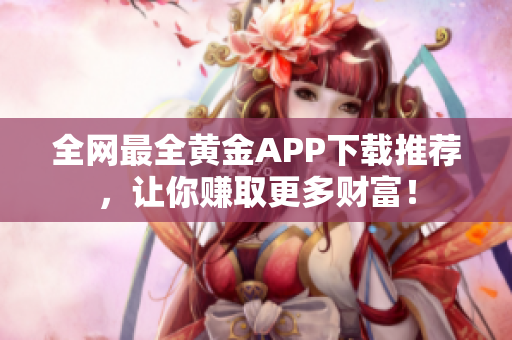 全网最全黄金APP下载推荐，让你赚取更多财富！