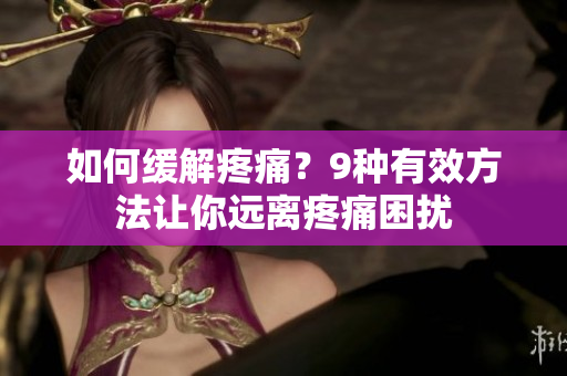 如何缓解疼痛？9种有效方法让你远离疼痛困扰