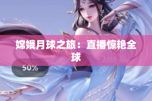 嫦娥月球之旅：直播惊艳全球