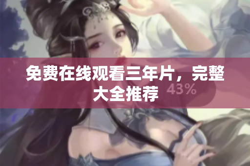 免费在线观看三年片，完整大全推荐