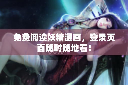 免费阅读妖精漫画，登录页面随时随地看！