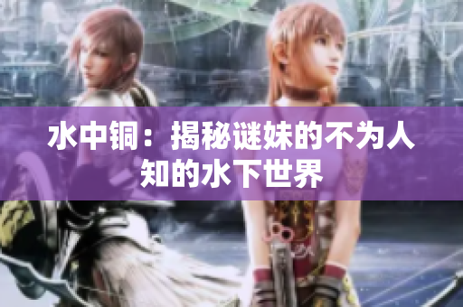 水中铜：揭秘谜妹的不为人知的水下世界