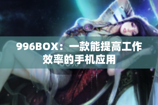 996BOX：一款能提高工作效率的手机应用