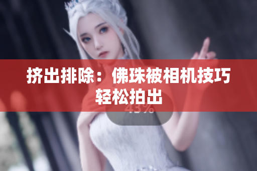 挤出排除：佛珠被相机技巧轻松拍出
