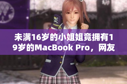 未满16岁的小姐姐竟拥有19岁的MacBook Pro，网友惊叹！