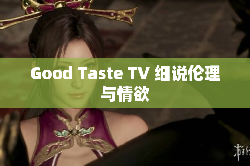 Good Taste TV 细说伦理与情欲