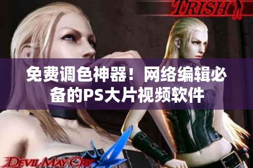 免费调色神器！网络编辑必备的PS大片视频软件