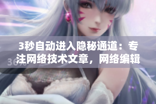 3秒自动进入隐秘通道：专注网络技术文章，网络编辑用心创作。