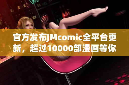 官方发布JMcomic全平台更新，超过10000部漫画等你看！