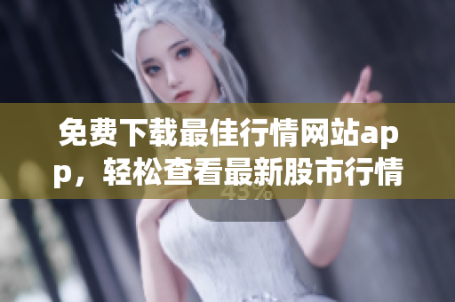 免费下载最佳行情网站app，轻松查看最新股市行情