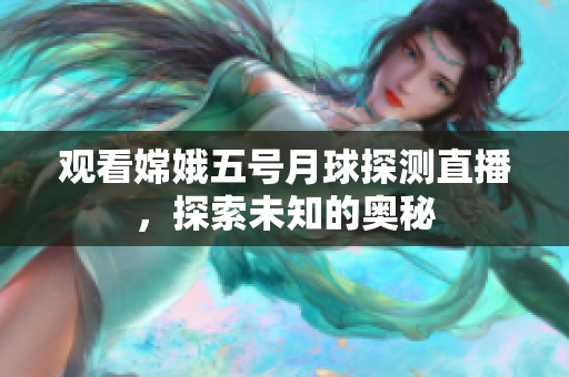 观看嫦娥五号月球探测直播，探索未知的奥秘