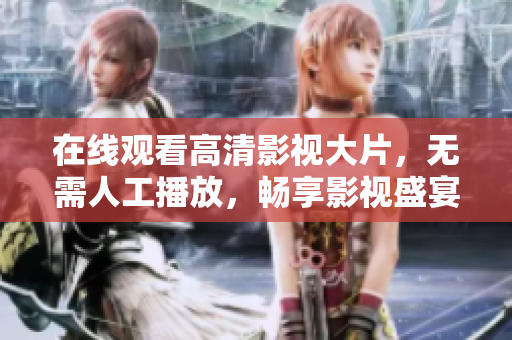 在线观看高清影视大片，无需人工播放，畅享影视盛宴